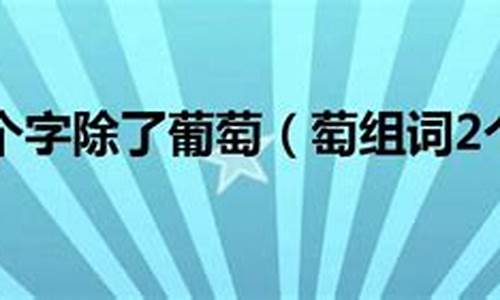 萄组词20个_萄组词20个2字