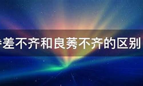 良莠不齐和参差不齐区别_良莠不齐和参差不齐区别是什么